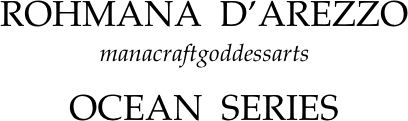 
ROHMANA  D’AREZZO manacraftgoddessarts   
              
OCEAN  SERIES     
