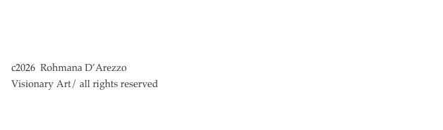                                 GALLERIES
manacraftgoddessarts
c2026  Rohmana D’Arezzo
Visionary Art/ all rights reserved  
manacraft@earthlink.net                                                                                                                                    